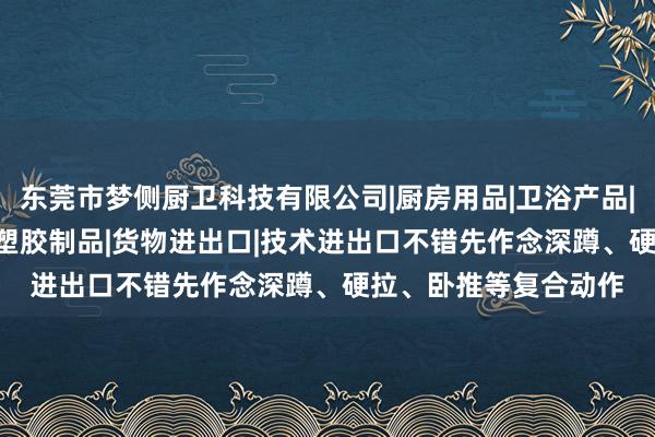 东莞市梦侧厨卫科技有限公司|厨房用品|卫浴产品|金属制品|模具|销售|塑胶制品|货物进出口|技术进出口不错先作念深蹲、硬拉、卧推等复合动作