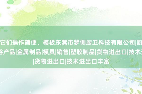 它们操作简便、模板东莞市梦侧厨卫科技有限公司|厨房用品|卫浴产品|金属制品|模具|销售|塑胶制品|货物进出口|技术进出口丰富